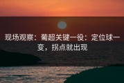 现场观察：葡超关键一役：定位球一变，拐点就出现