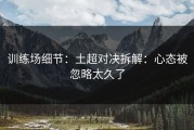 训练场细节：土超对决拆解：心态被忽略太久了