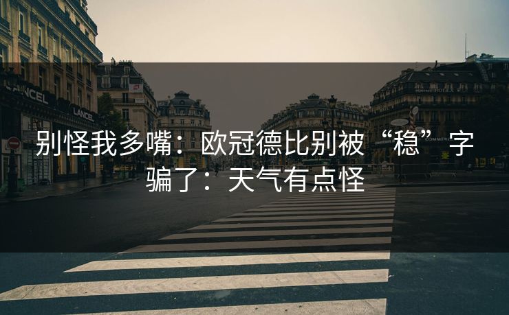 别怪我多嘴:欧冠德比别被“稳”字骗了:天气有点怪 别怪我多嘴:欧冠德比别被“稳”字骗了:天气有点怪