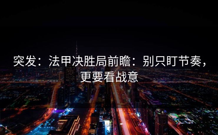 突发：法甲决胜局前瞻：别只盯节奏，更要看战意